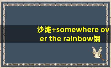 沙滩+somewhere over the rainbow钢琴谱